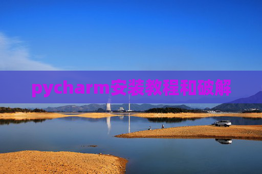 pycharm安装教程和破解 pycharm安装教程和破解
